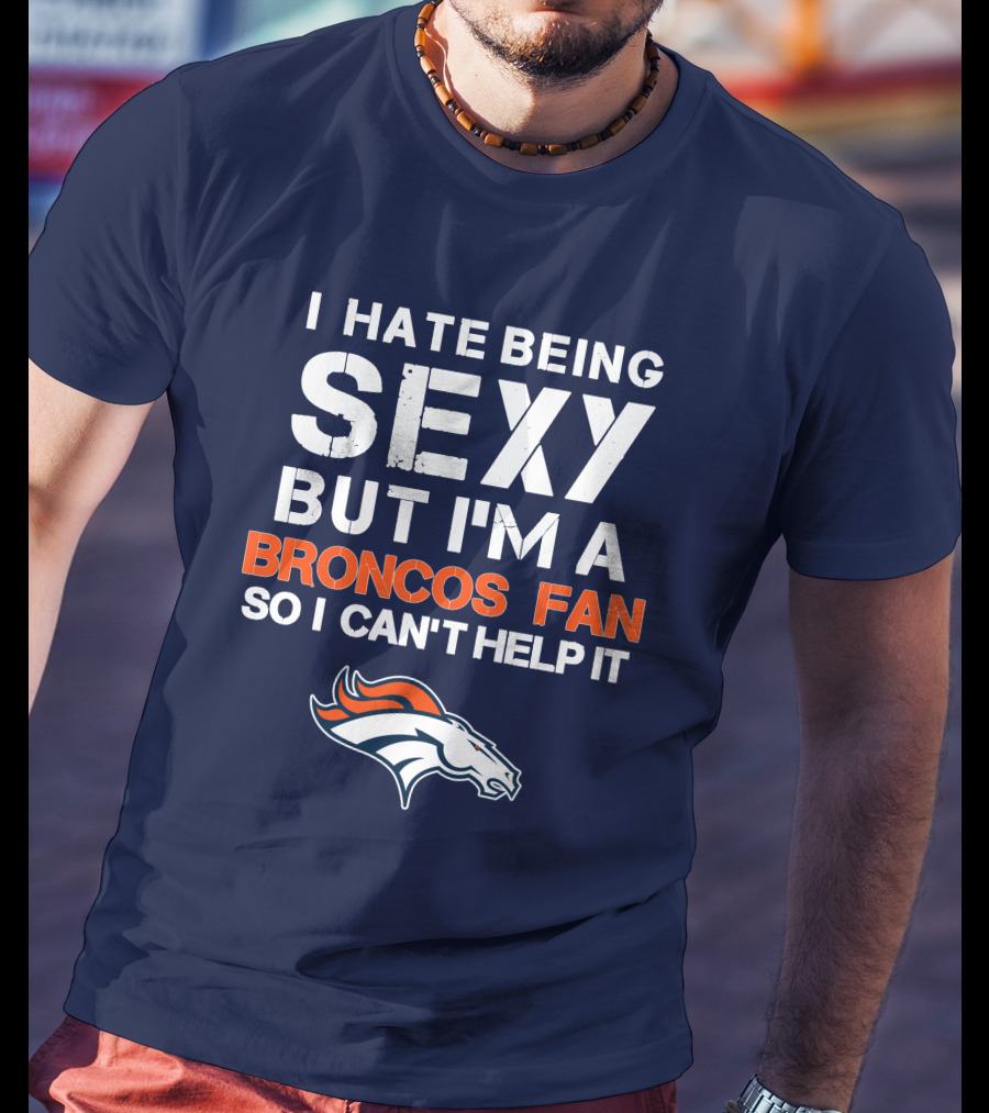 I Hate Being Sexy But I'm A Broncos Fan So I Can't Help It Denver Broncos T-Shirt