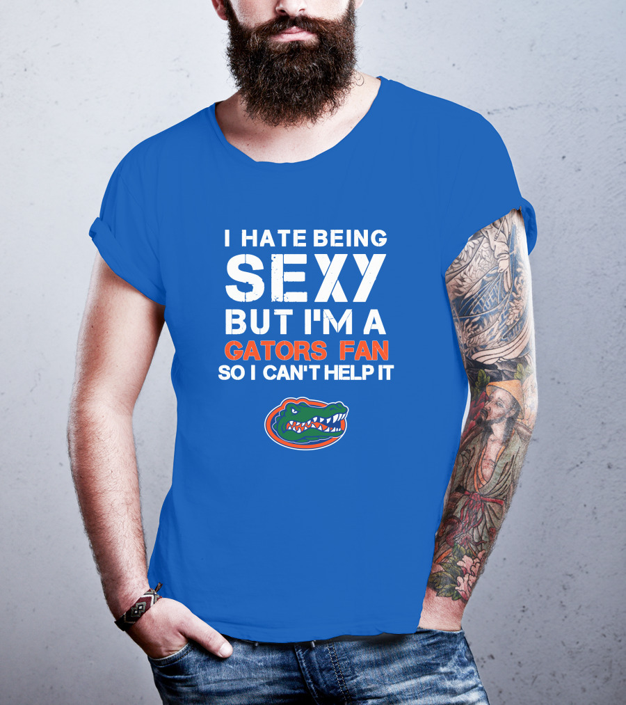 I Hate Being Sexy But I'm A Gators Fan So I Can't Help It Florida Gators T-Shirt