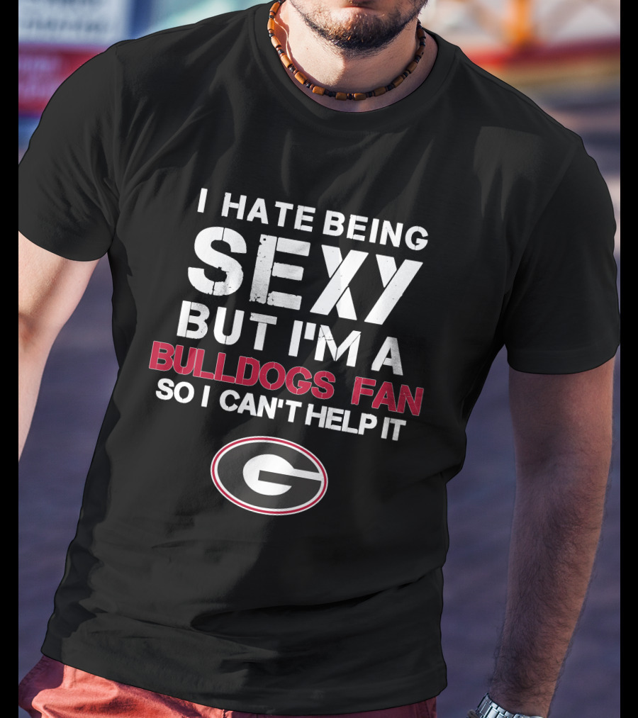 I Hate Being Sexy But I'm A Bulldogs Fan So I Can't Help It Georgia Bulldogs Fan T-Shirt