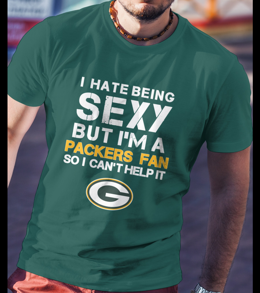 I Hate Being Sexy But I'm A Green Bay Packers Fan So I Can't Help It Packers Fan T-Shirt