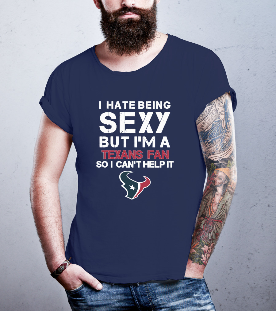 I Hate Being Sexy But I'm A Texans Fan So I Can't Help It Houston Texans T-Shirt