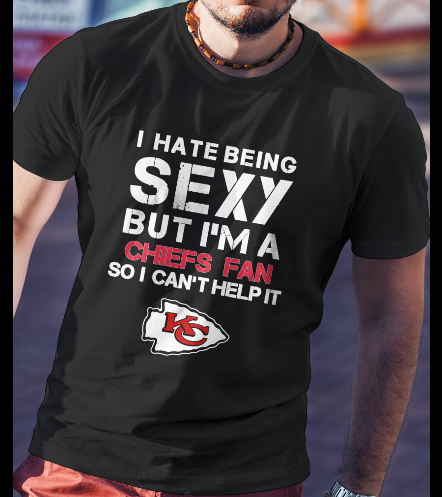 I Hate Being Sexy But I'm A Chiefs Fan So I Can't Help It Kansas City Chiefs T-Shirt