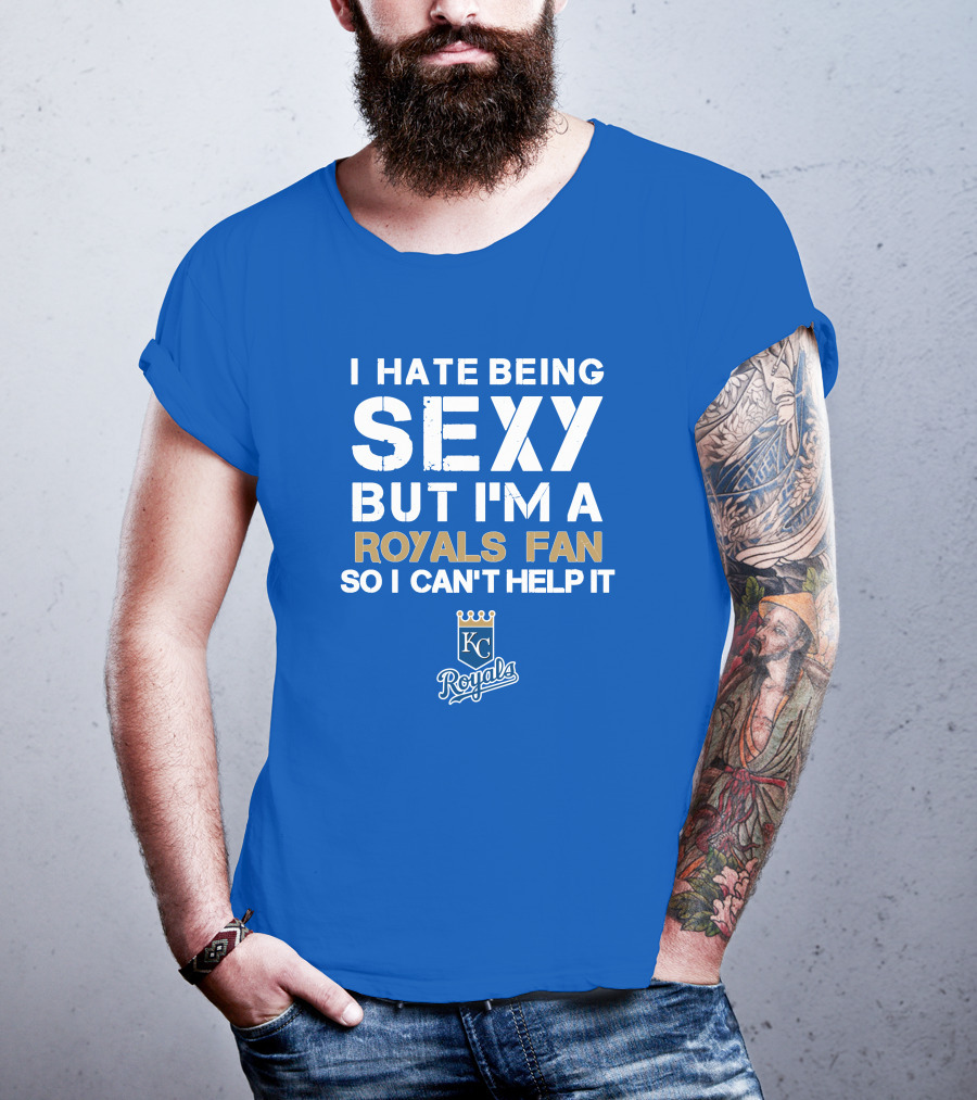 I Hate Being Sexy But I'm A Royals Fan So I Can't Help It Kansas City Royals T-Shirt