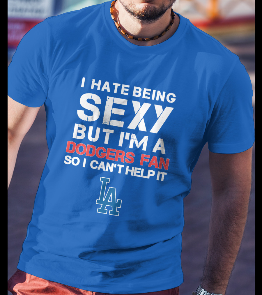 I Hate Being Sexy But I'm A Dodgers Fan So I Can't Help It La Dodgers T-Shirt