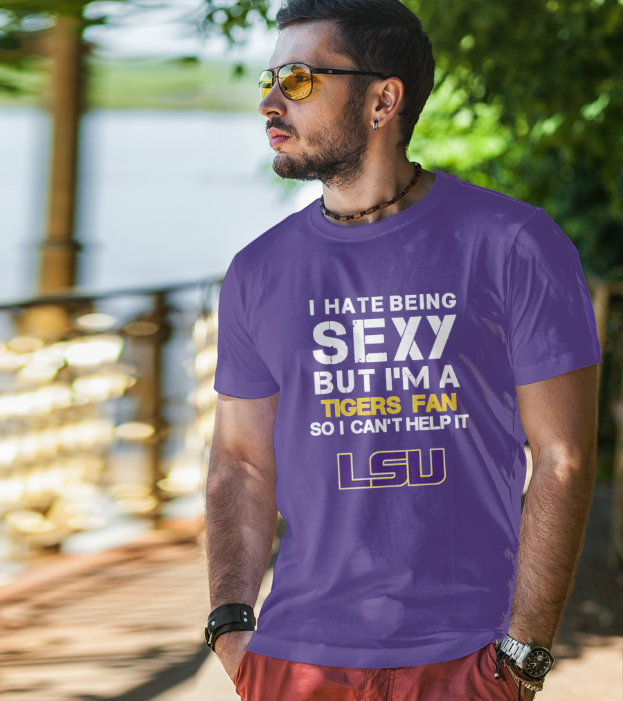 I Hate Being Sexy But I'm A Tigers Fan So I Can't Help It Lsu T-Shirt