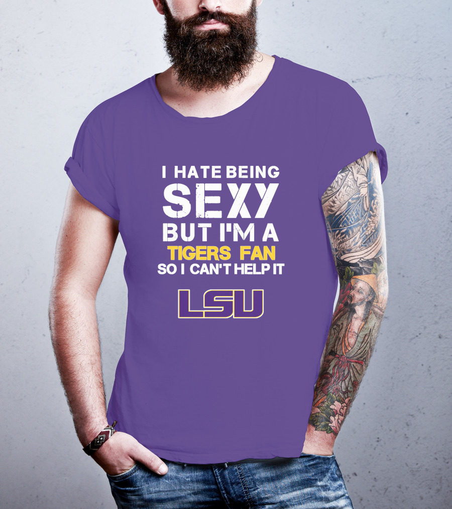 I Hate Being Sexy But I'm A Tigers Fan So I Can't Help It Lsu T-Shirt