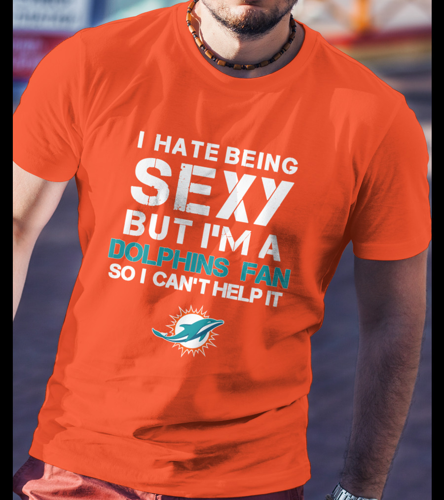 I Hate Being Sexy But I'm A Dolphins Fan So I Can't Help It Miami Dolphins Fan T-Shirt