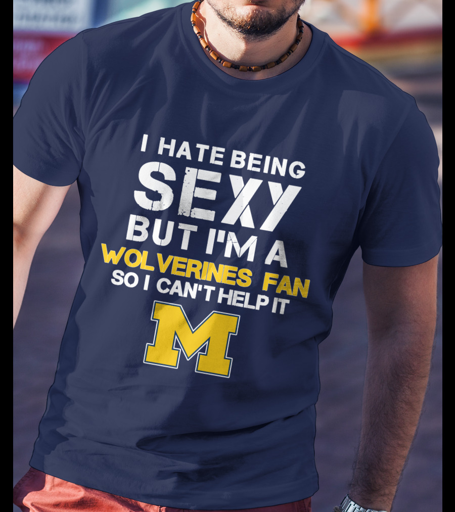 I Hate Being Sexy But I'm A Wolverines Fan So I Can't Help It M T-Shirt