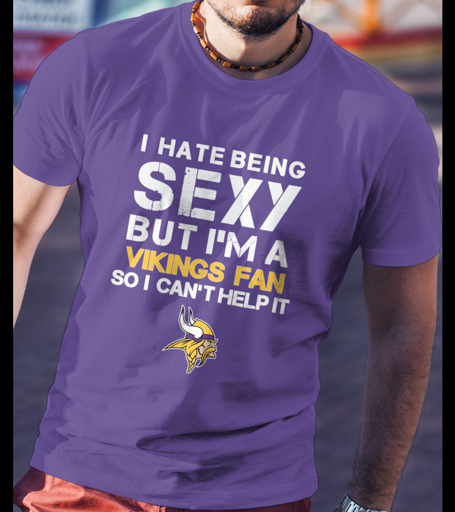I Hate Being Sexy But I'm A Vikings Fan So I Can't Help It Minnesota Vikings T-Shirt