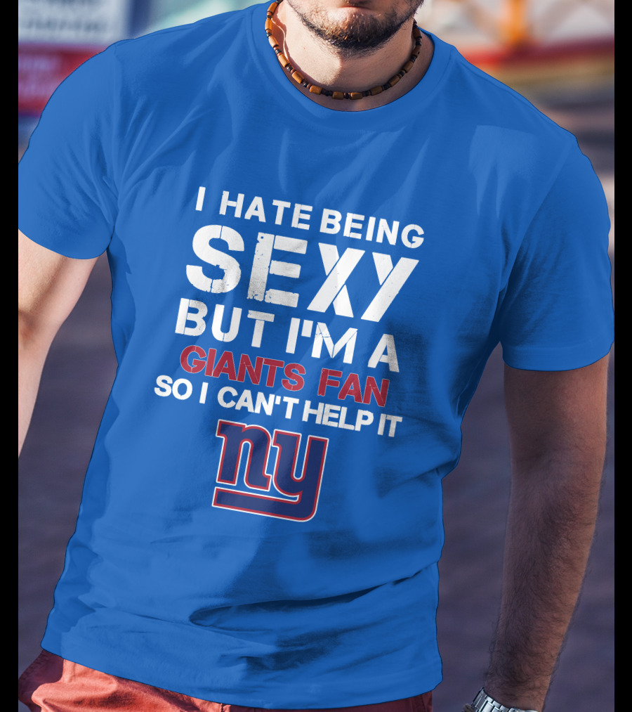 I Hate Being Sexy But I'm A Giants Fan So I Can't Help It Ny T-Shirt