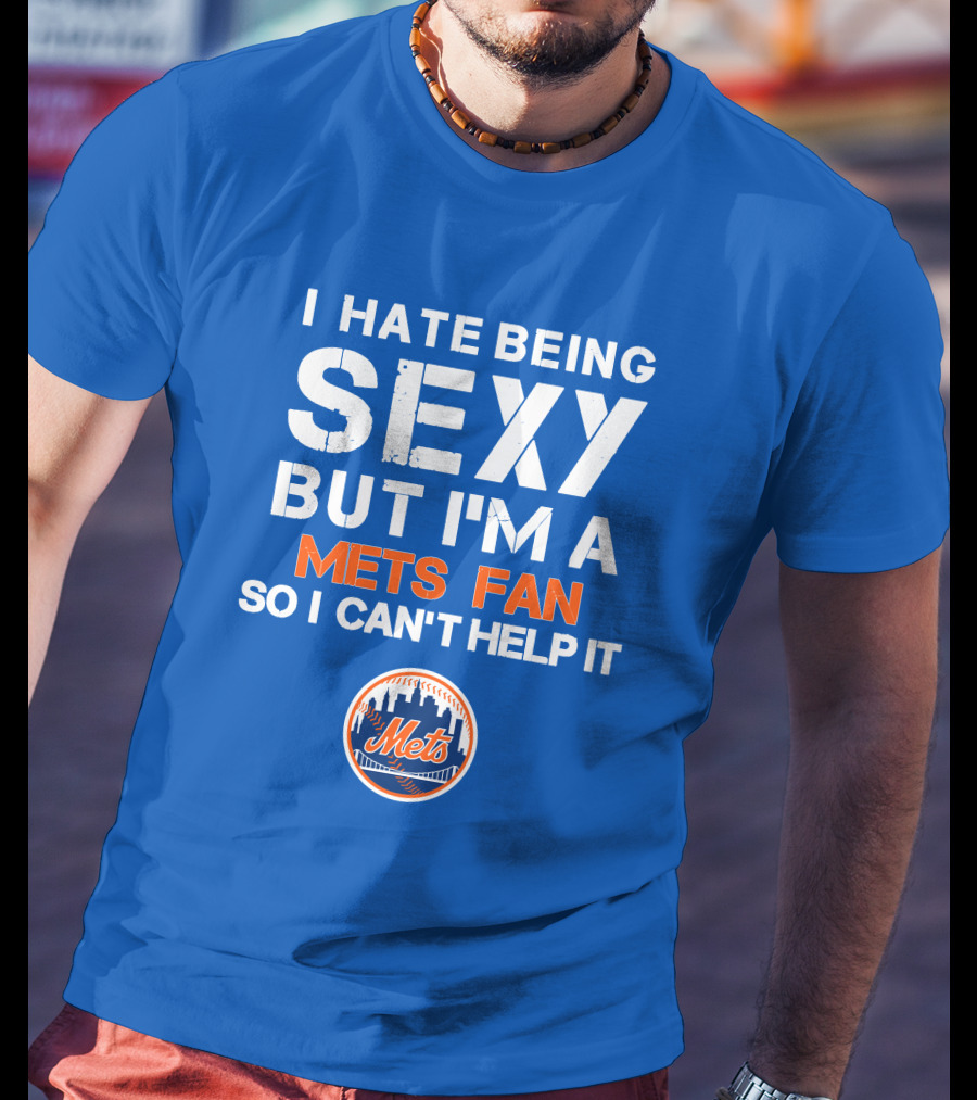 I Hate Being Sexy But I'm A Mets Fan So I Can't Help It New York Mets T-Shirt