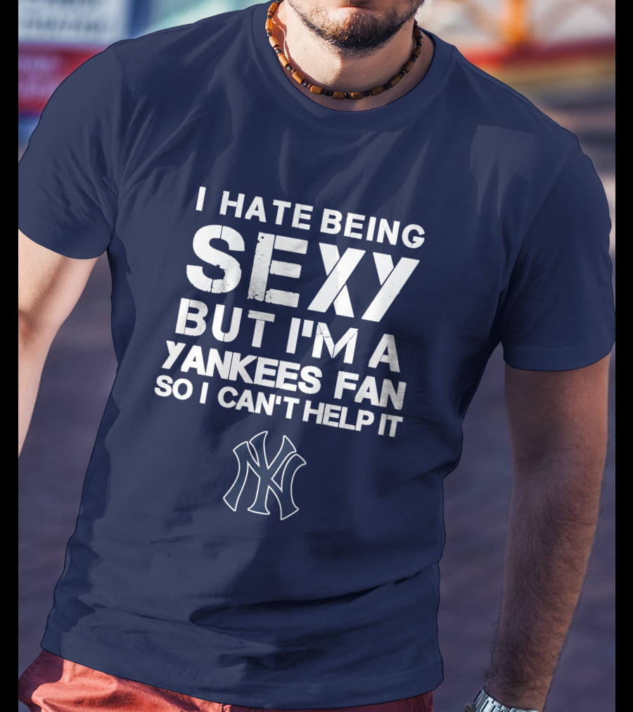 I Hate Being Sexy But I'm A Yankees Fan So I Can't Help It Ny Yankees T-Shirt