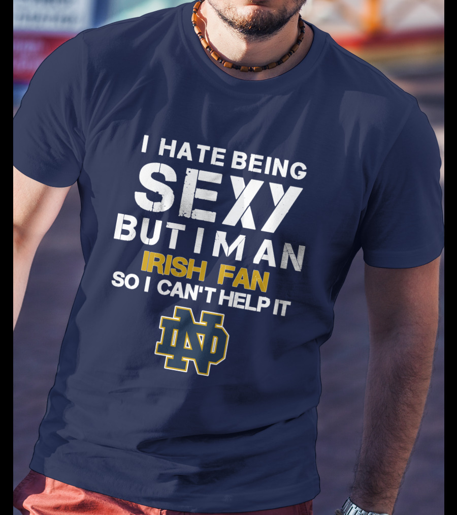I Hate Being Sexy But I'm An Irish Fan So I Can't Help It Nd T-Shirt