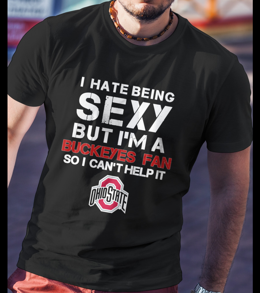 I Hate Being Sexy But I'm A Buckeyes Fan So I Can't Help It Ohio State T-Shirt