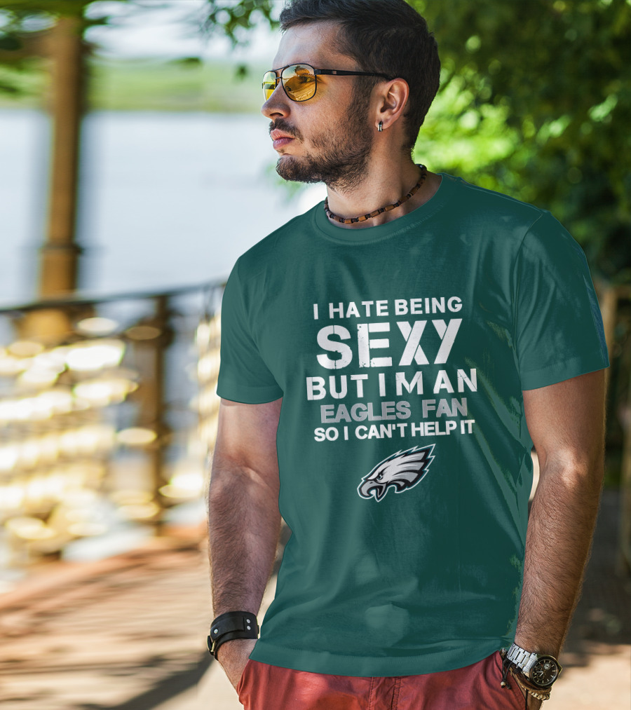 I Hate Being Sexy But I'm An Eagles Fan So I Can't Help It Philadelphia Eagles T-Shirt