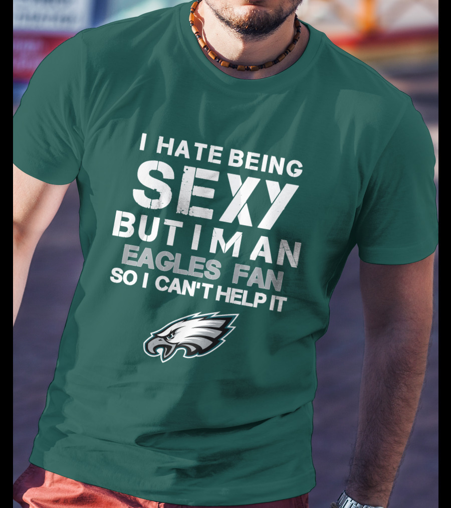 I Hate Being Sexy But I'm An Eagles Fan So I Can't Help It Philadelphia Eagles T-Shirt