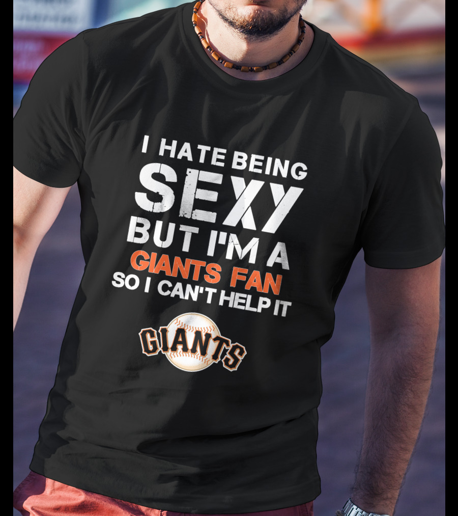 I Hate Being Sexy But I'm A Giants Fan So I Can't Help It Baseball Giants T-Shirt