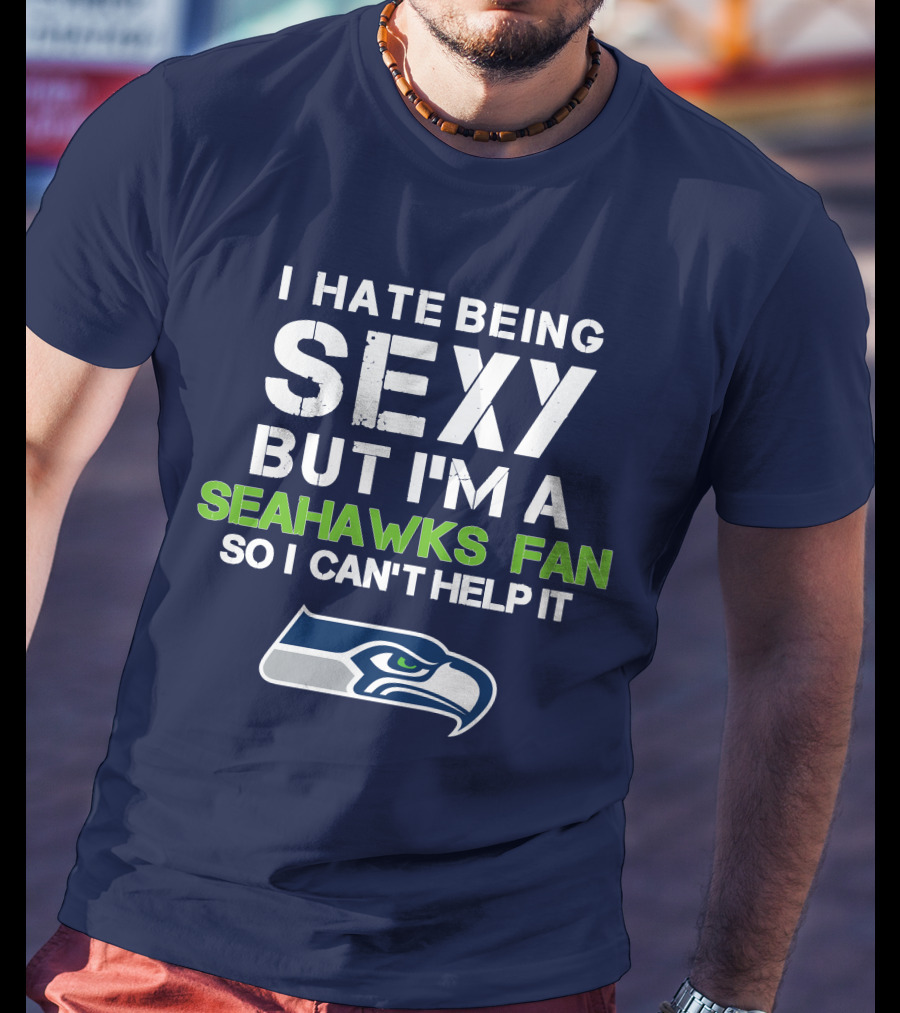 I Hate Being Sexy But I'm A Seahawks Fan So I Can't Help It T-Shirt
