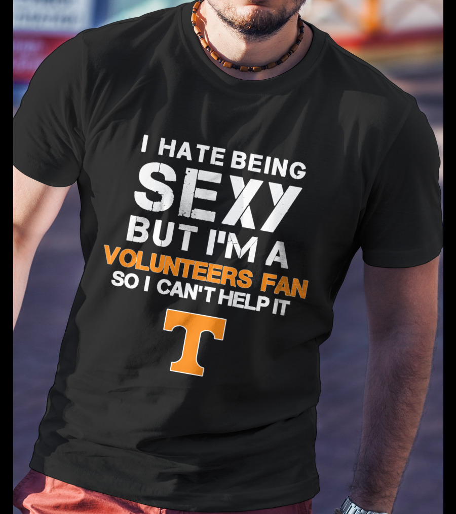 I Hate Being Sexy But I'm A Tennessee Volunteers Fan So I Can't Help It T T-Shirt