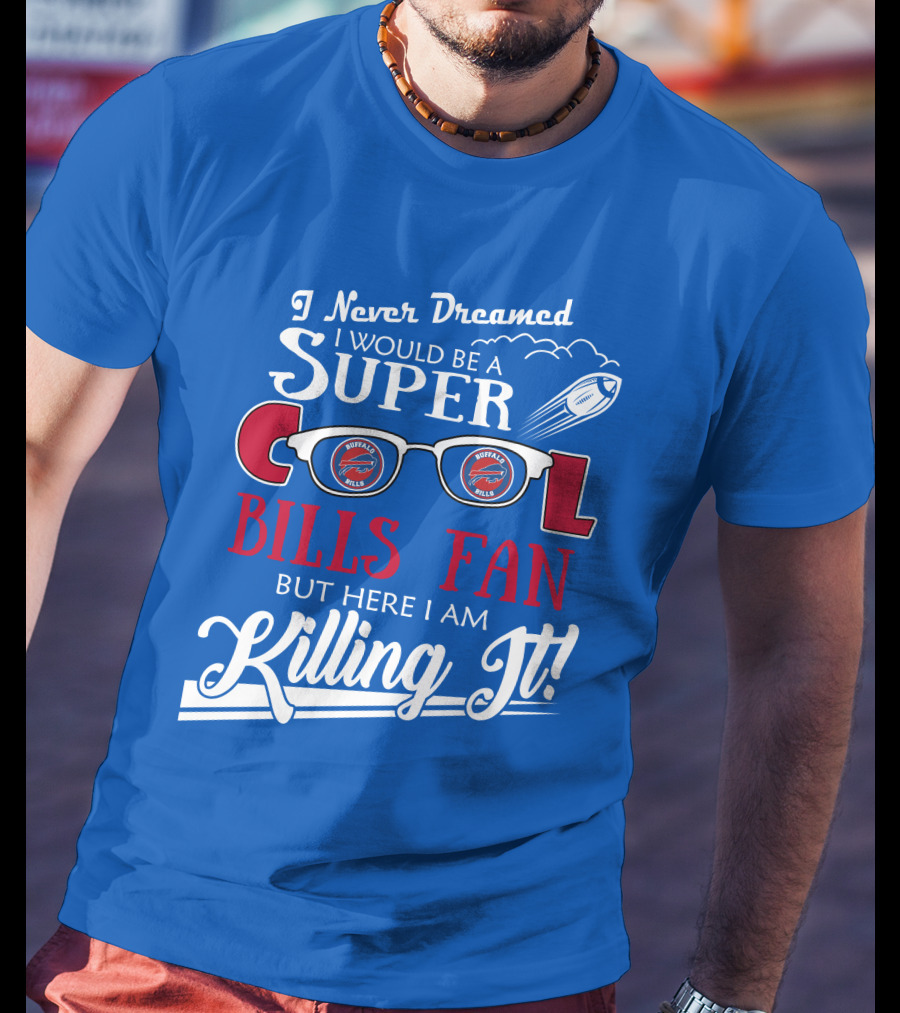 I Never Dreamed I Would Be A Super Cool Buffalo Bills Fan But Here I Am Killing It T-Shirt