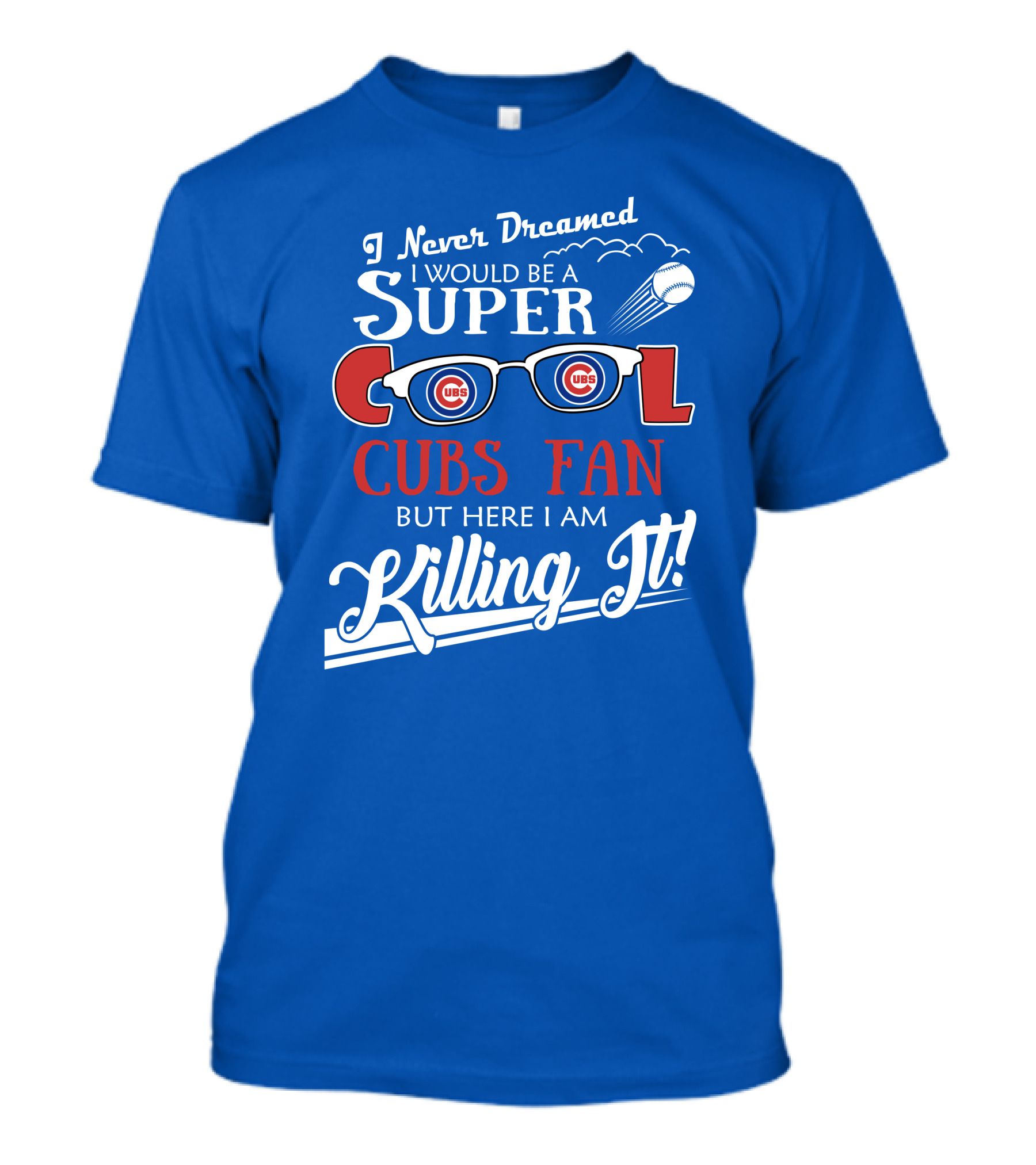 I Never Dreamed I Would Be A Super Cool Cubs Fan But Here I Am Killing It With Cubs Logos And Baseball T-Shirt