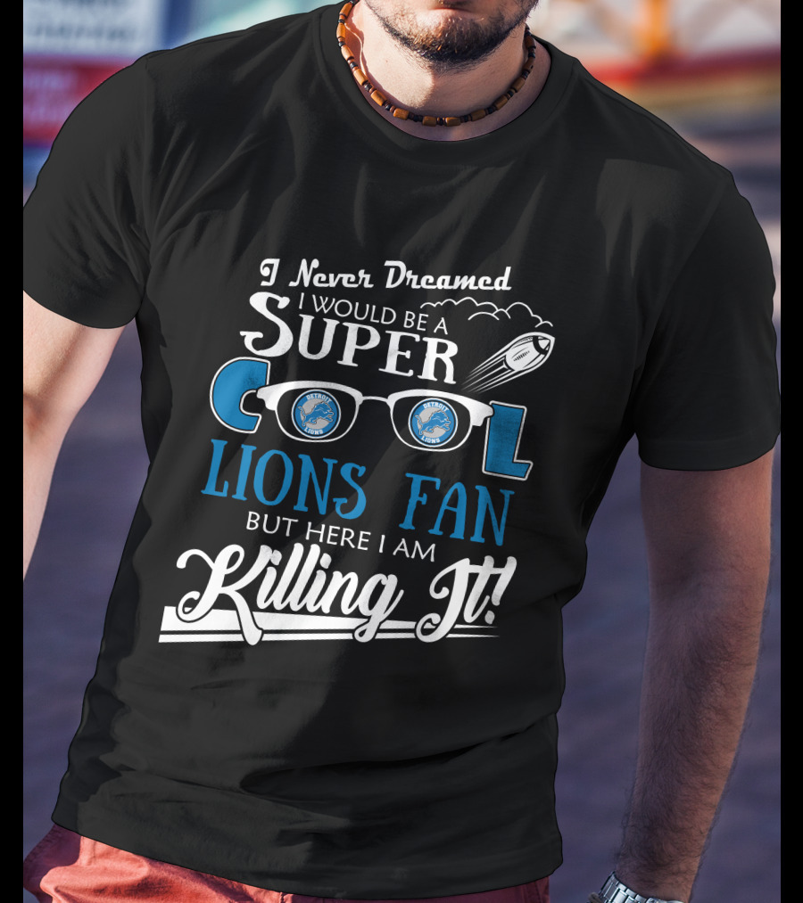 I Never Dreamed I Would Be A Super Cool Detroit Lions Fan But Here I Am Killing It T-Shirt