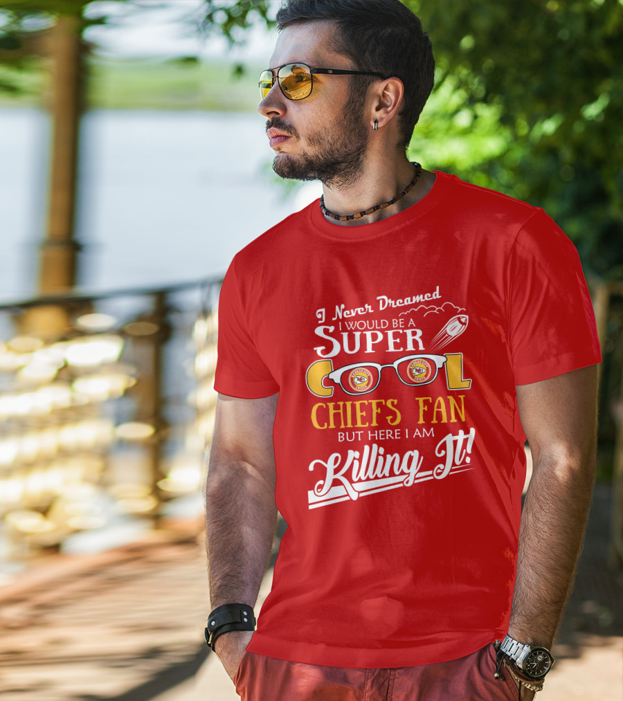 I Never Dreamed I Would Be A Super Cool Kansas City Chiefs Fan But Here I Am Killing It T-Shirt