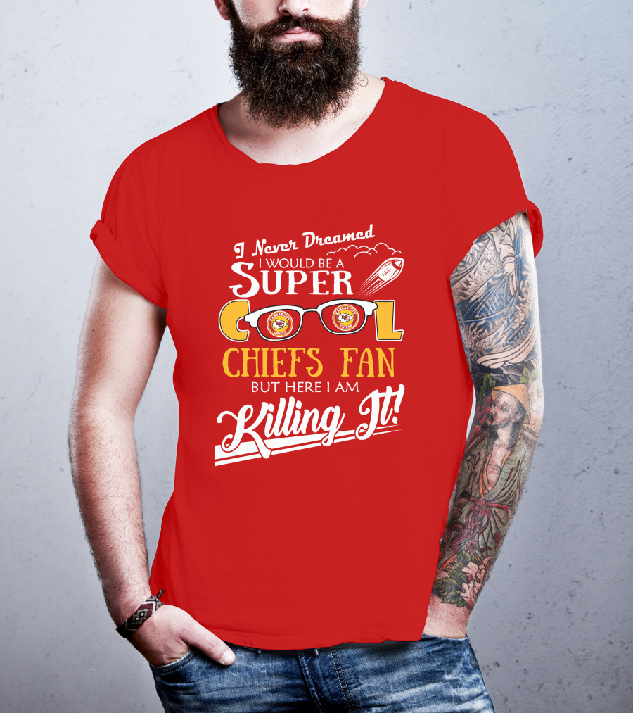 I Never Dreamed I Would Be A Super Cool Kansas City Chiefs Fan But Here I Am Killing It T-Shirt