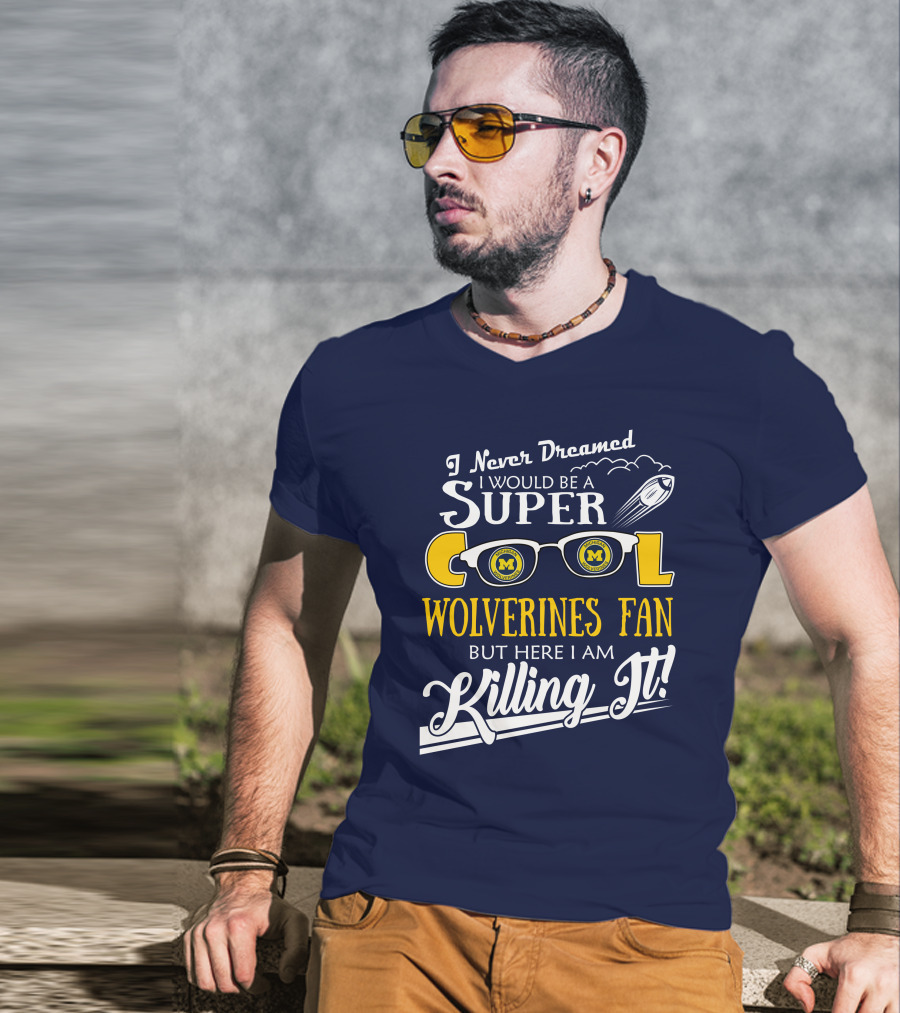 I Never Dreamed I Would Be A Super Cool Michigan Wolverines Fan But Here I Am Killing It T-Shirt