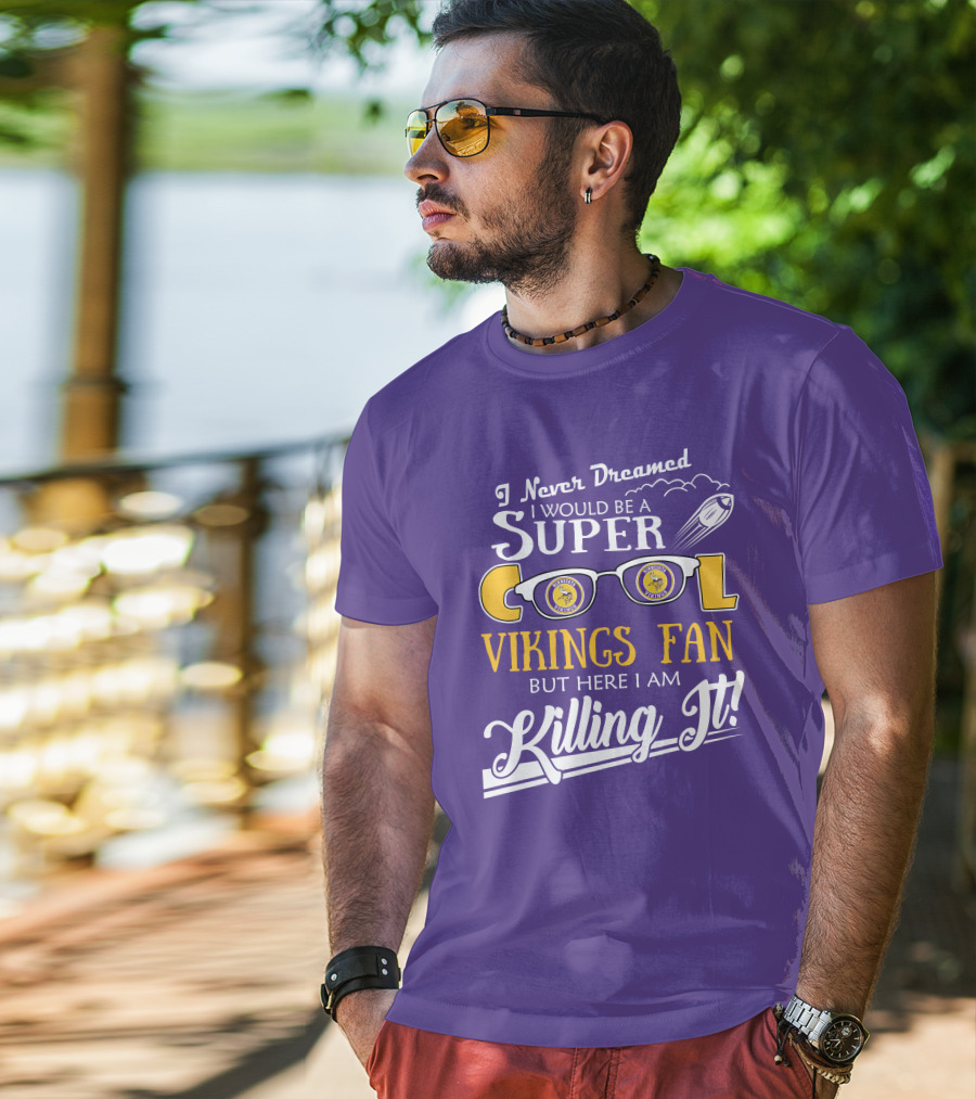 I Never Dreamed I Would Be A Super Cool Minnesota Vikings Fan But Here I Am Killing It T-Shirt