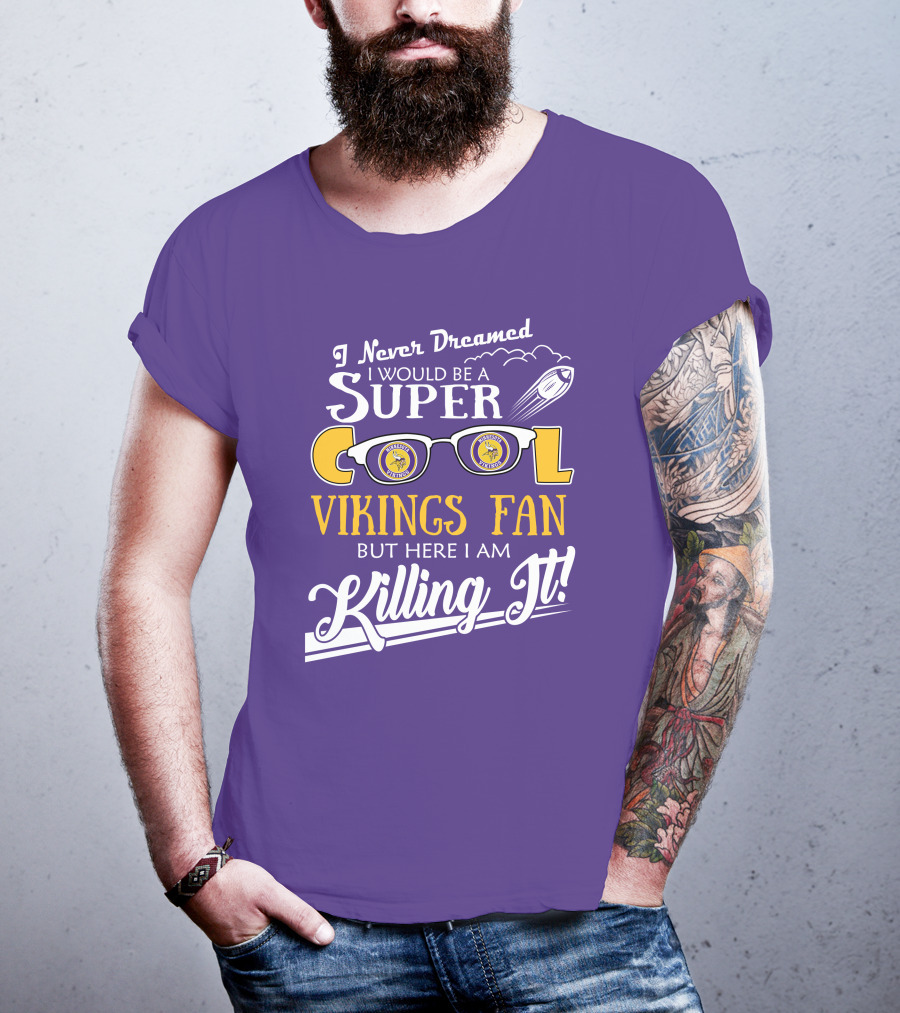 I Never Dreamed I Would Be A Super Cool Minnesota Vikings Fan But Here I Am Killing It T-Shirt
