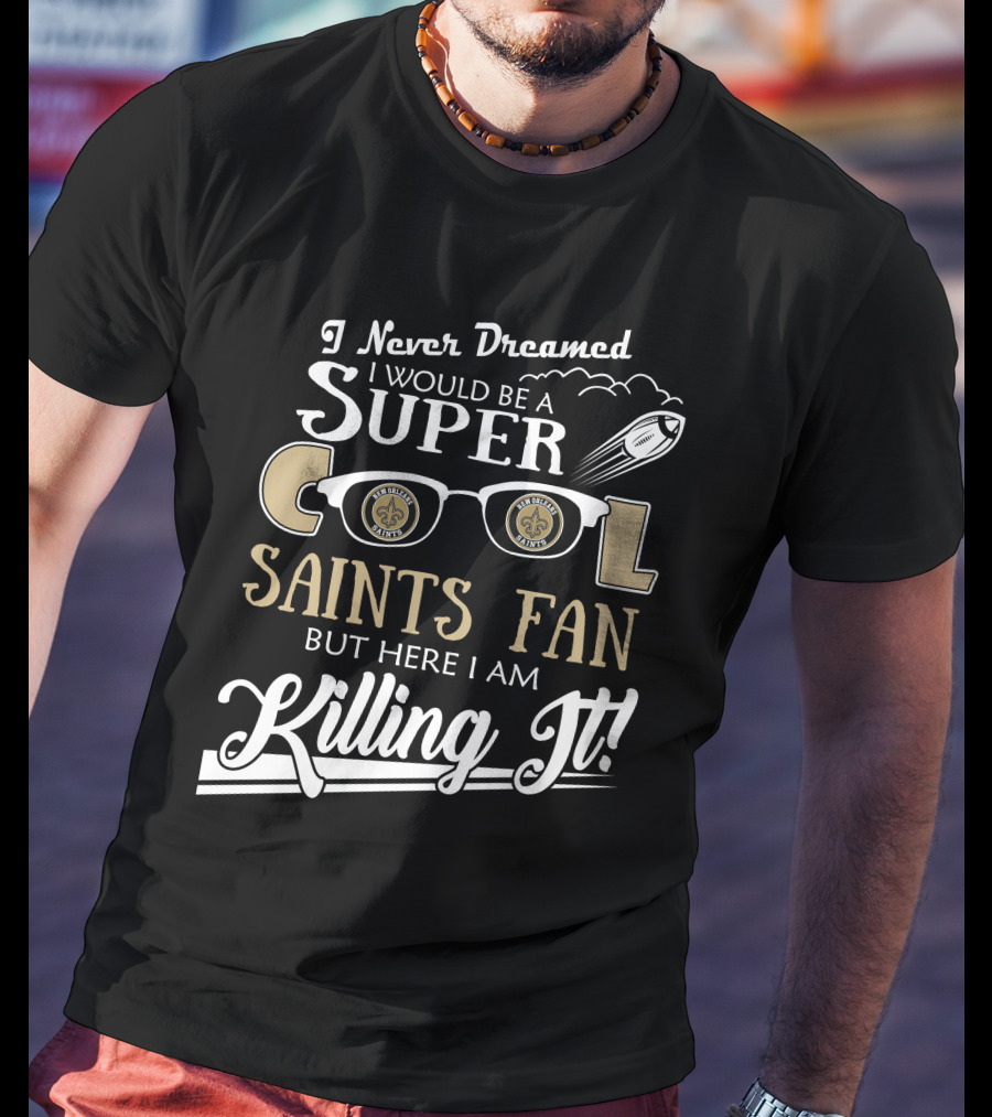 I Never Dreamed I Would Be A Super Cool Saints Fan But Here I Am Killing It T-Shirt