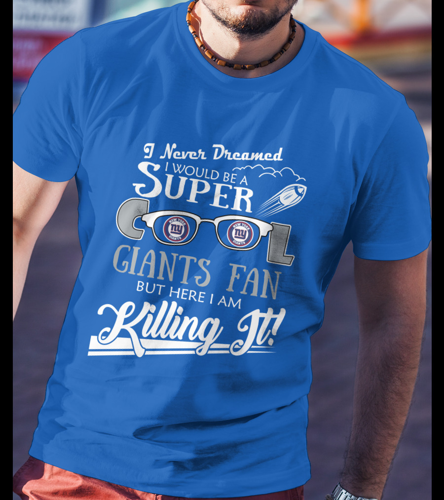 I Never Dreamed I Would Be A Super Cool New York Giants Fan But Here I Am Killing It T-Shirt