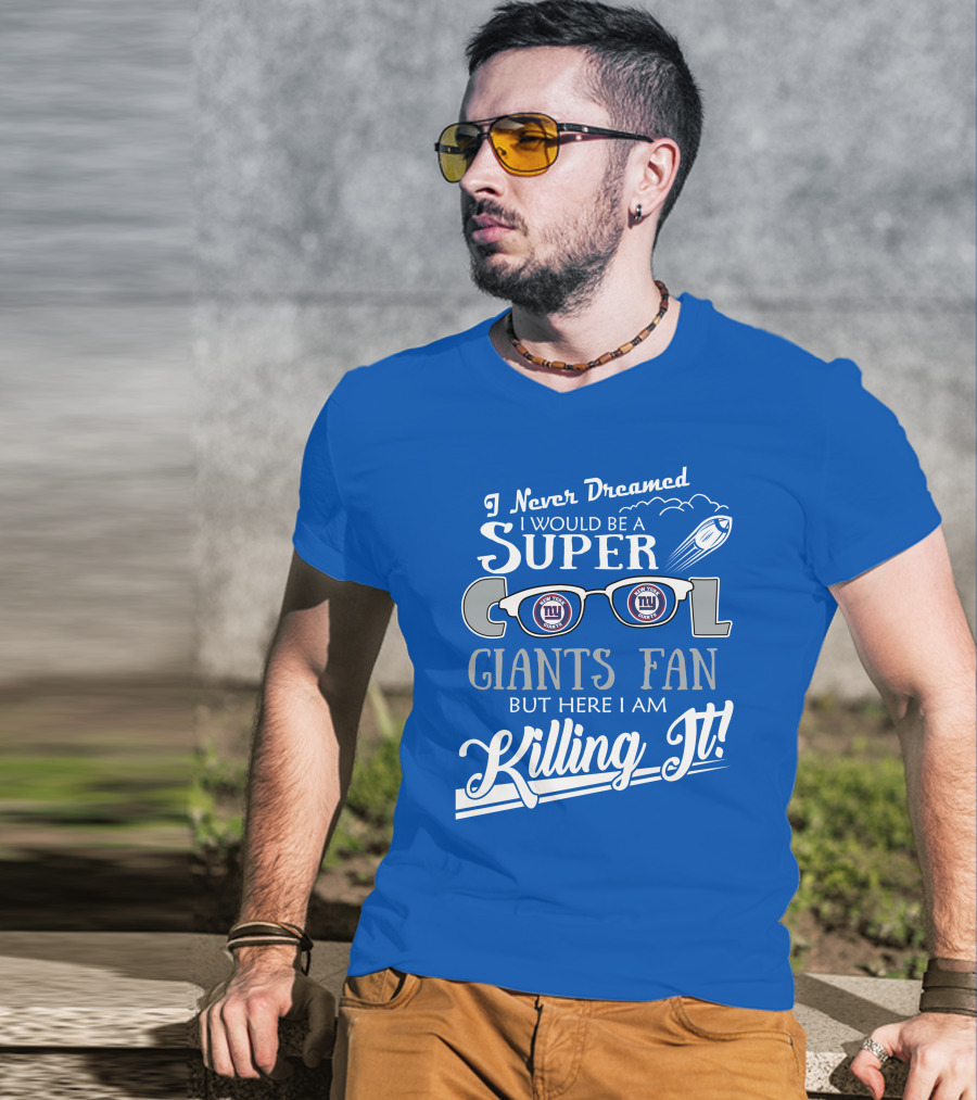 I Never Dreamed I Would Be A Super Cool New York Giants Fan But Here I Am Killing It T-Shirt