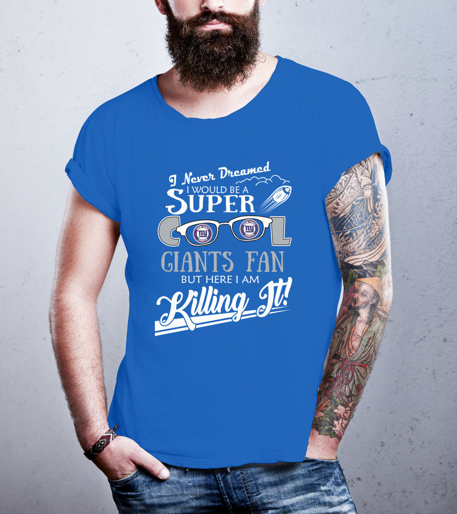 I Never Dreamed I Would Be A Super Cool New York Giants Fan But Here I Am Killing It T-Shirt