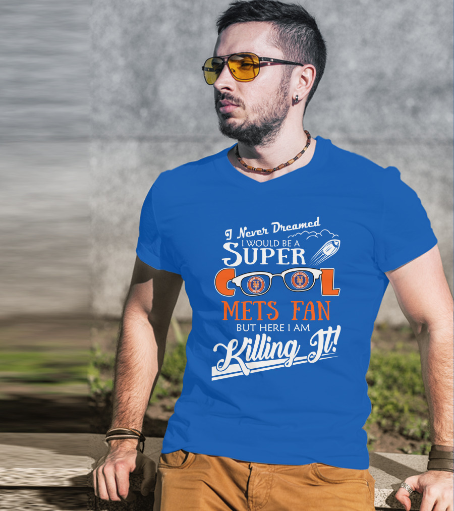 I Never Dreamed I Would Be A Super Cool New York Mets Fan But Here I Am Killing It T-Shirt