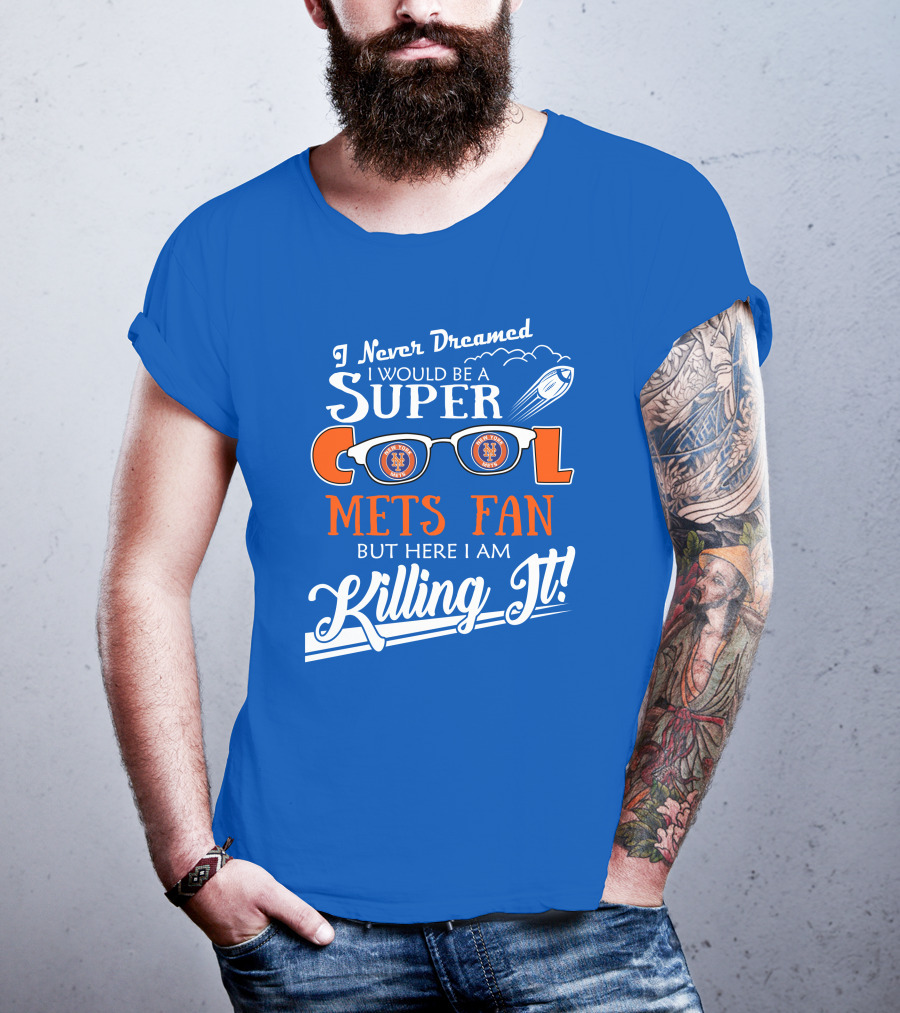 I Never Dreamed I Would Be A Super Cool New York Mets Fan But Here I Am Killing It T-Shirt