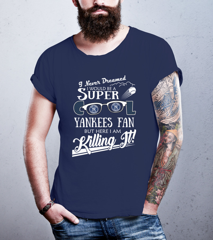 I Never Dreamed I Would Be A Super Cool Yankees Fan But Here I Am Killing It T-Shirt