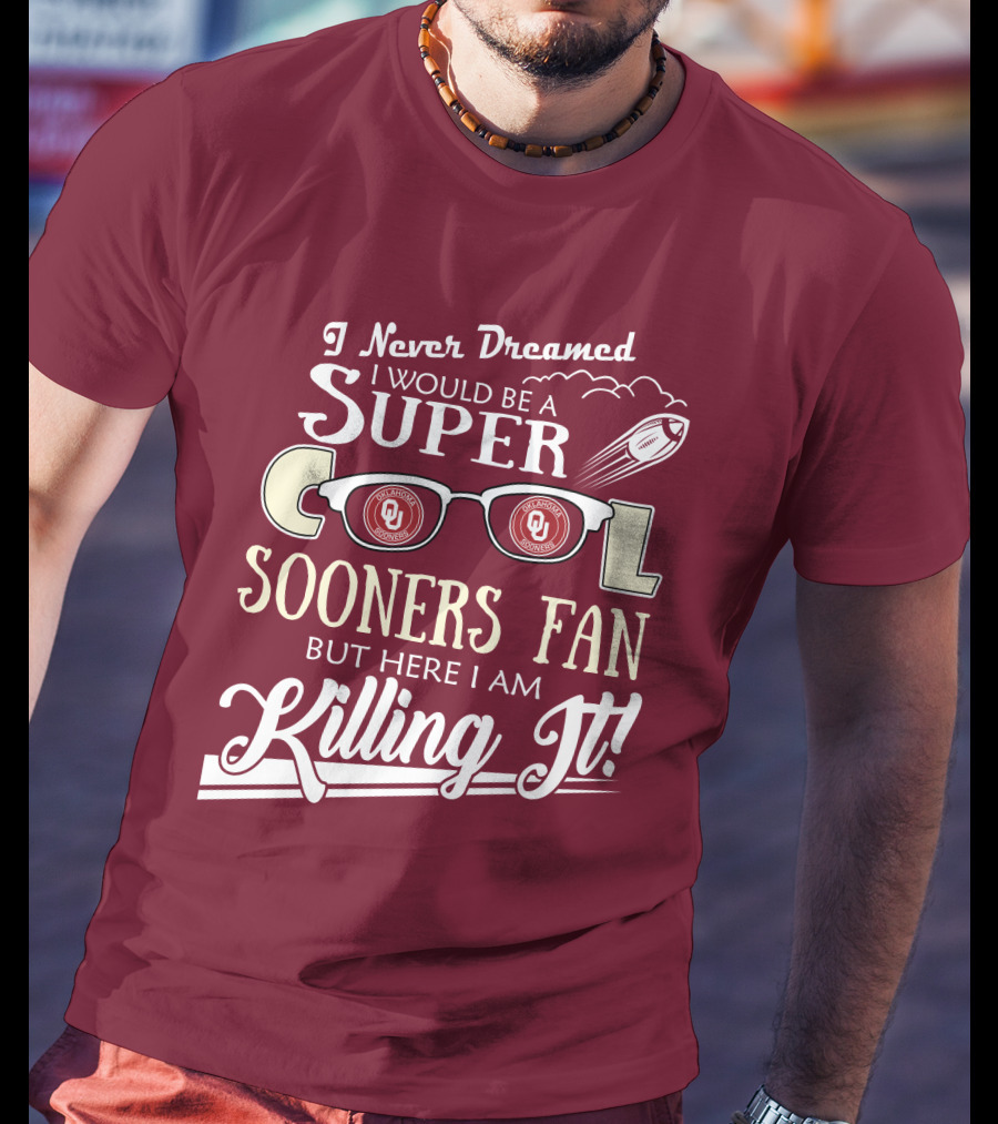 I Never Dreamed I Would Be A Super Cool Oklahoma Sooners Fan But Here I Am Killing It T-Shirt