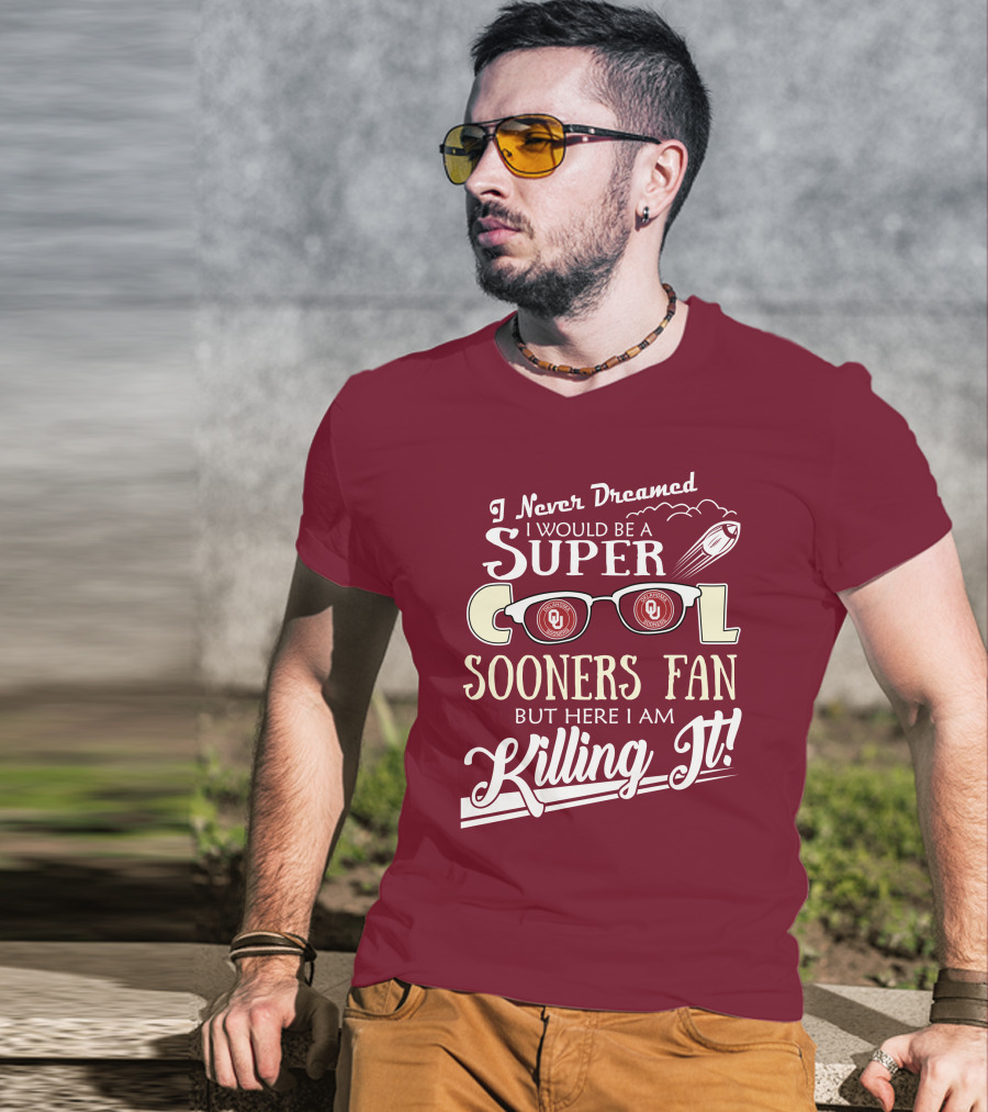 I Never Dreamed I Would Be A Super Cool Oklahoma Sooners Fan But Here I Am Killing It T-Shirt
