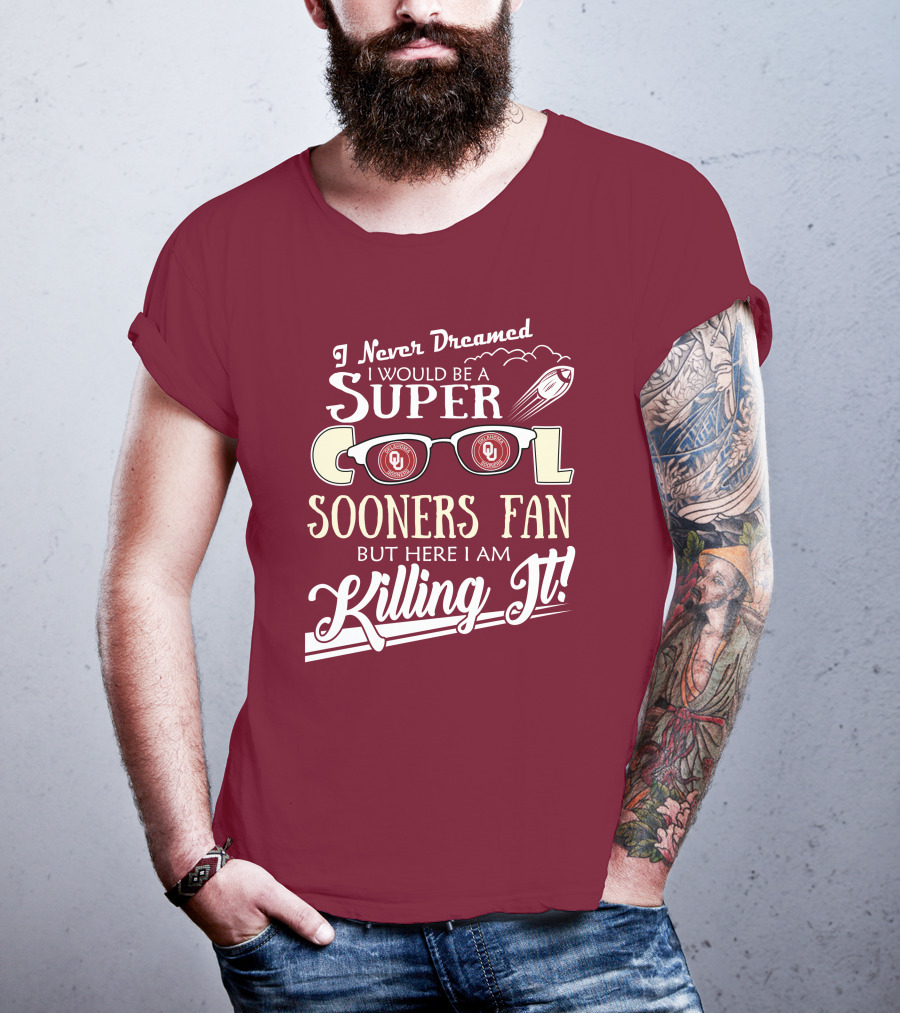 I Never Dreamed I Would Be A Super Cool Oklahoma Sooners Fan But Here I Am Killing It T-Shirt