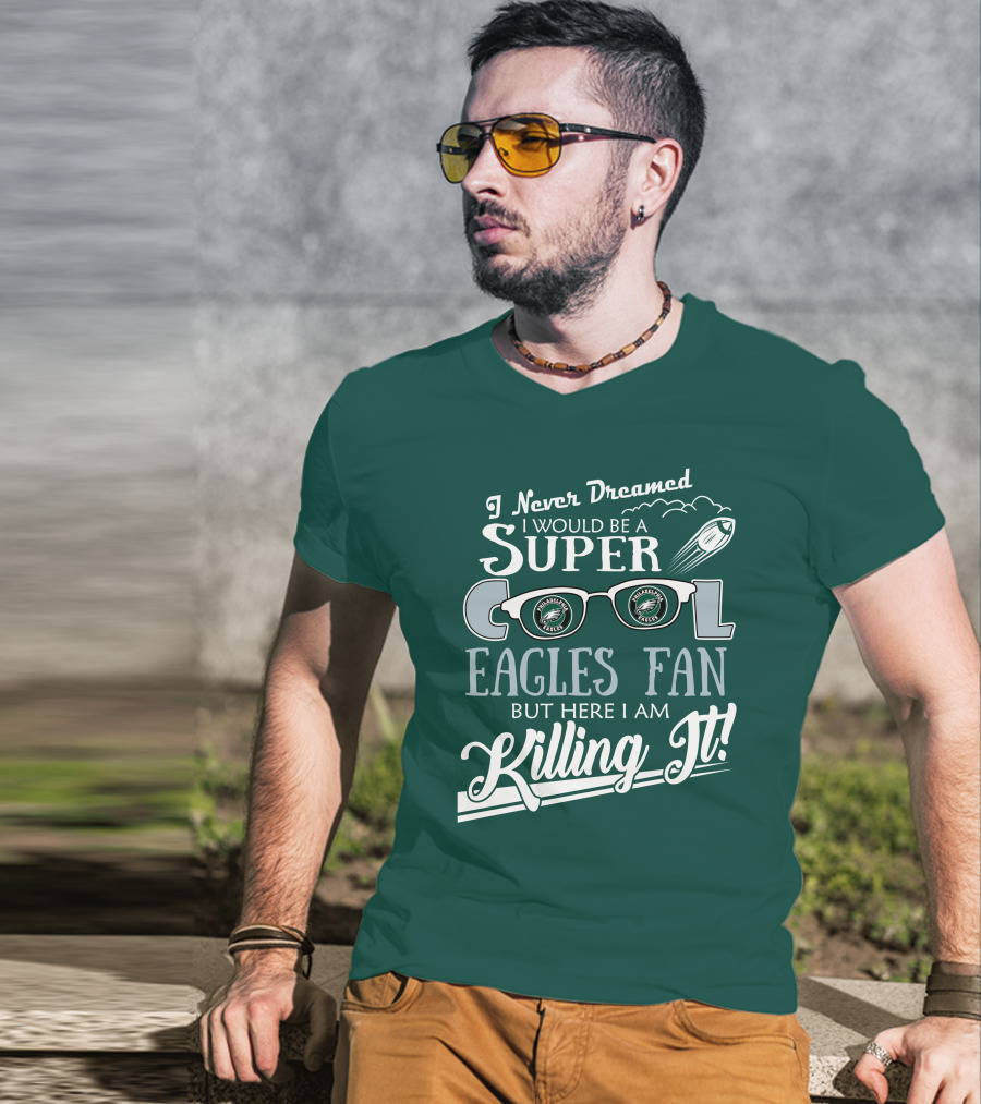 I Never Dreamed I Would Be A Super Cool Philadelphia Eagles Fan But Here I Am Killing It T-Shirt