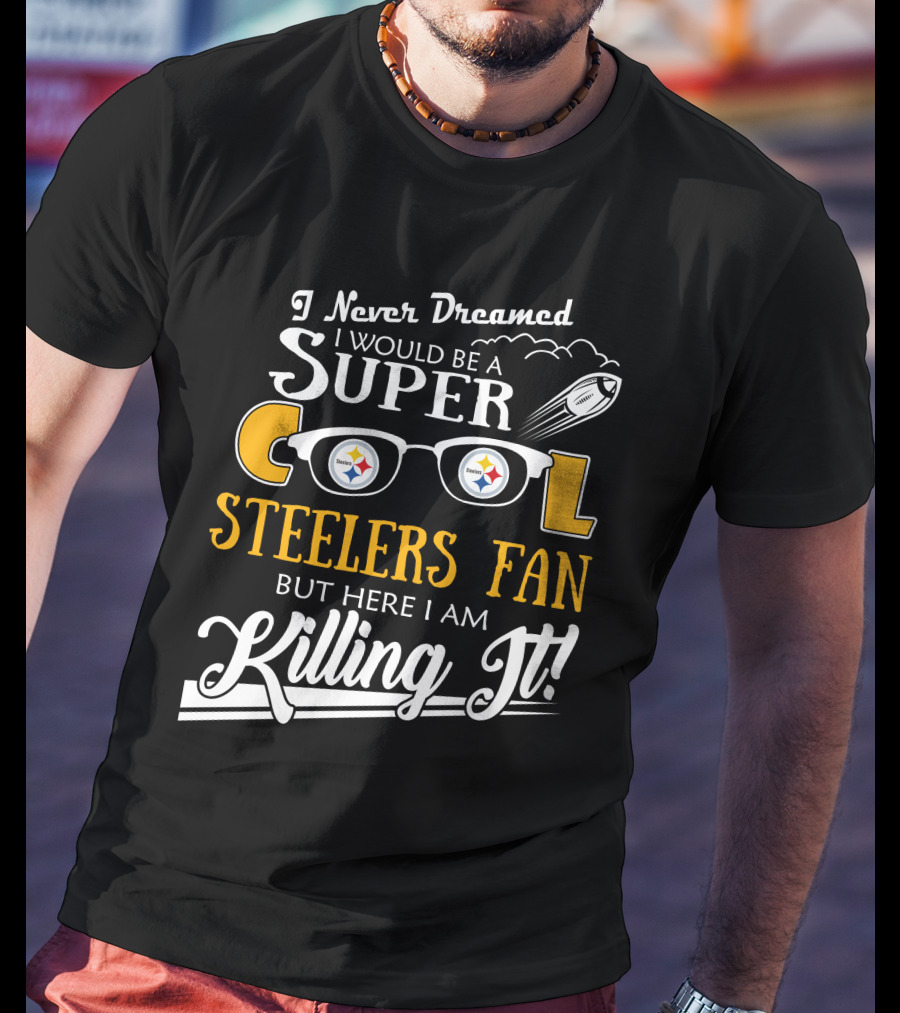 I Never Dreamed I Would Be A Super Cool Steelers Fan But Here I Am Killing It T-Shirt