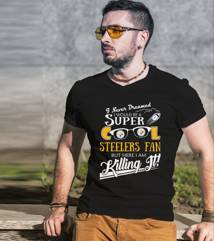 I Never Dreamed I Would Be A Super Cool Steelers Fan But Here I Am Killing It T-Shirt