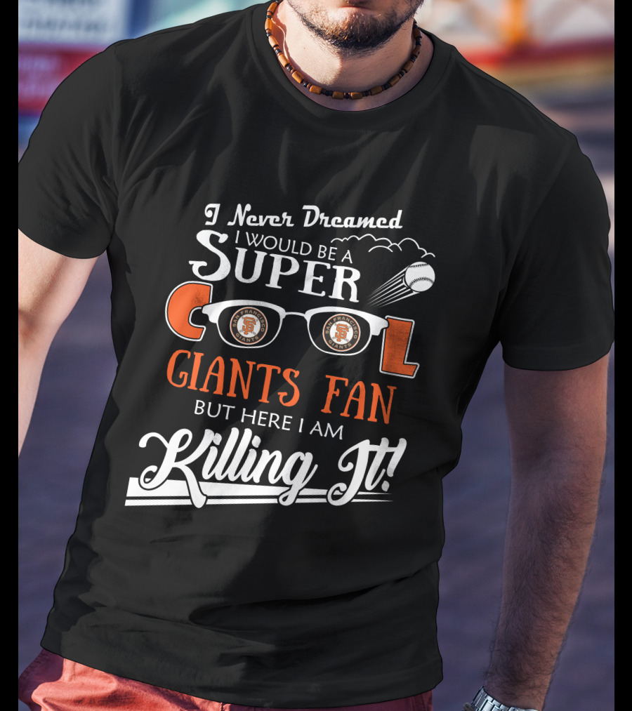 I Never Dreamed I Would Be A Super Cool Giants Fan But Here I Am Killing It San Francisco T-Shirt