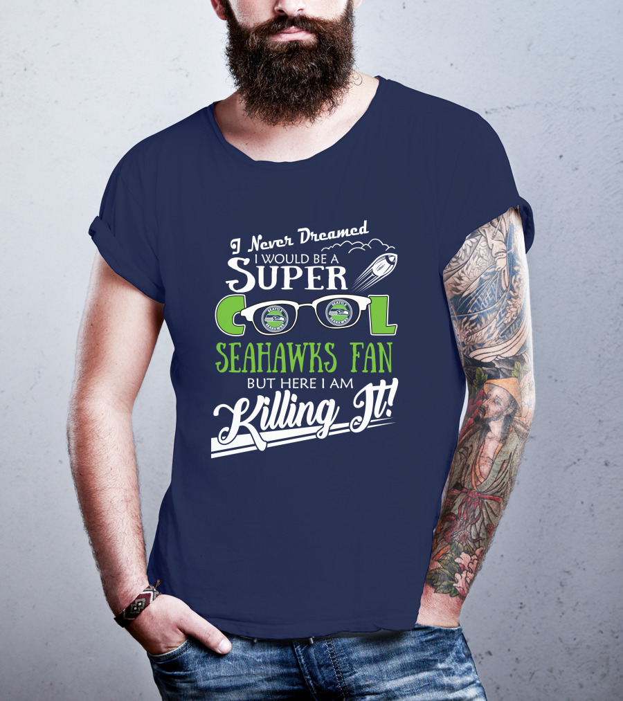 I Never Dreamed I Would Be A Super Cool Seahawks Fan But Here I Am Killing It T-Shirt