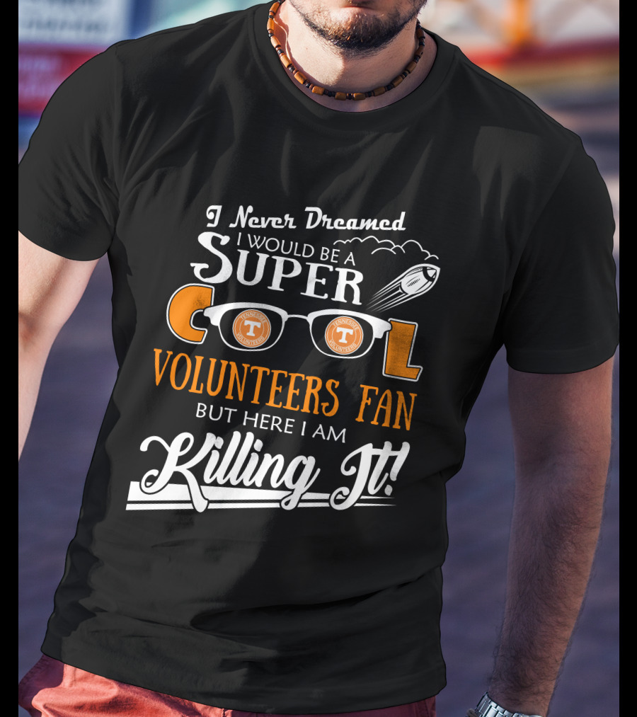 I Never Dreamed I Would Be A Super Cool Tennessee Volunteers Fan But Here I Am Killing It T-Shirt
