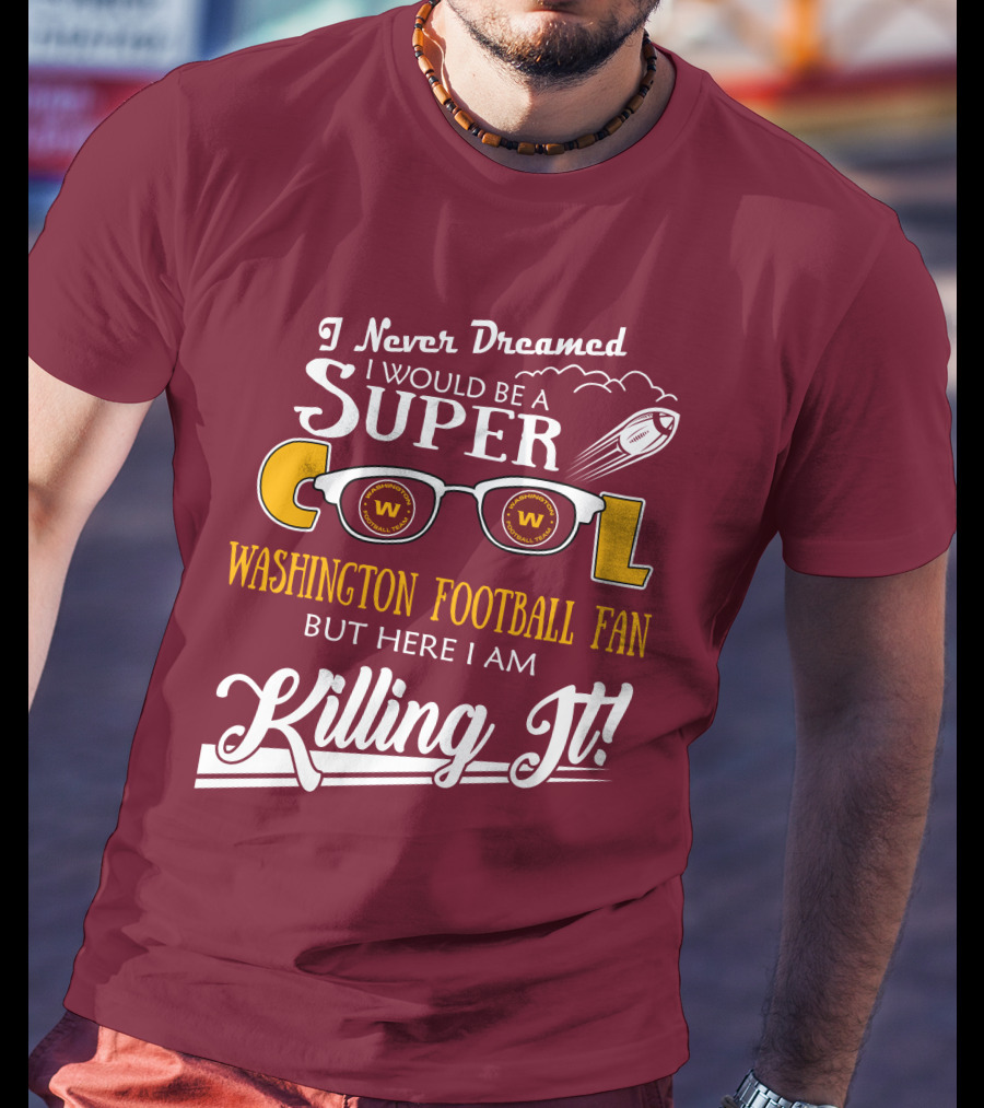 I Never Dreamed I Would Be A Super Cool Washington Football Fan But Here I Am Killing It T-Shirt