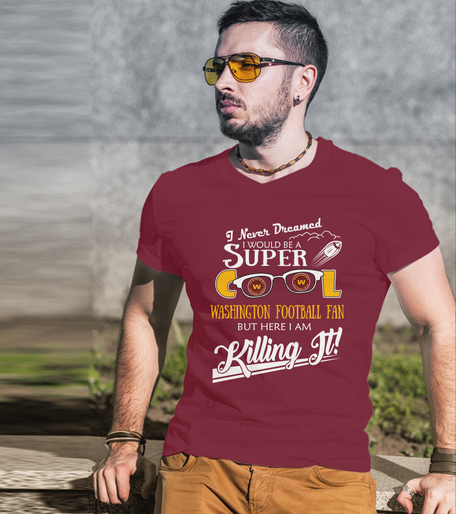 I Never Dreamed I Would Be A Super Cool Washington Football Fan But Here I Am Killing It T-Shirt