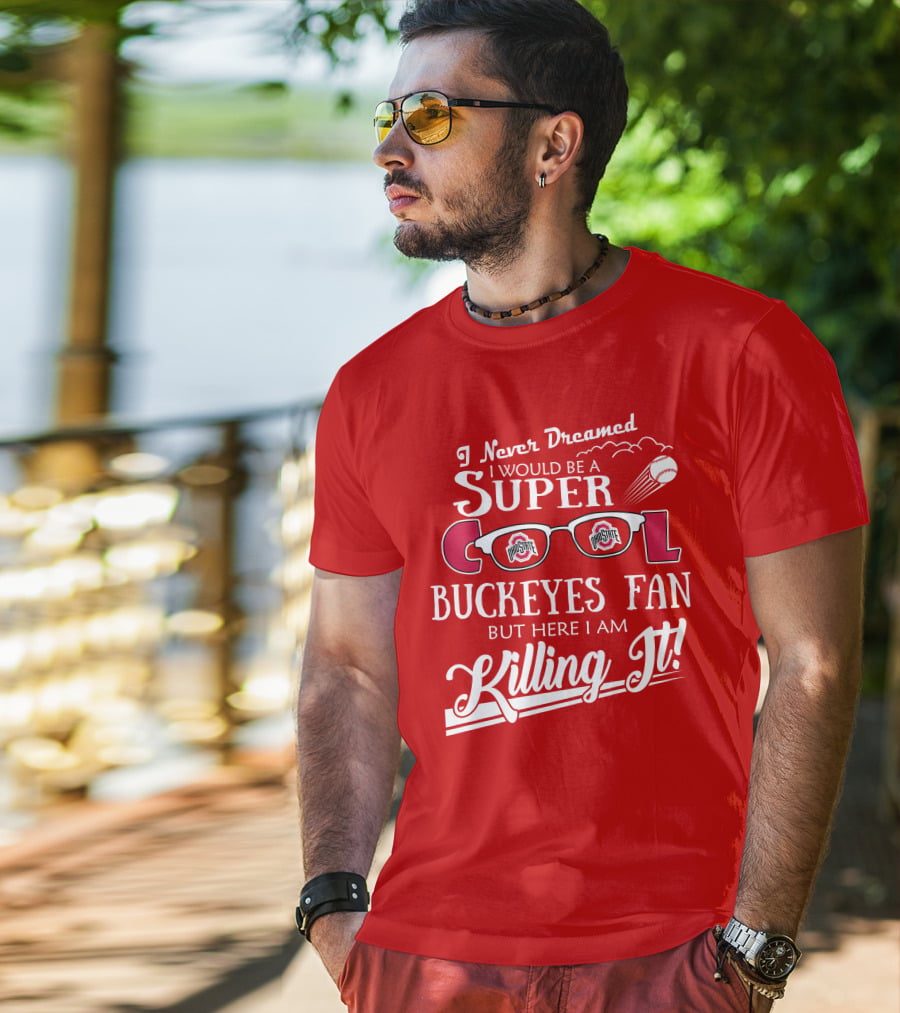 I Never Dreamed I Would Be A Super Cool Ohio State Buckeyes Fan But Here I Am Killing It T-Shirt